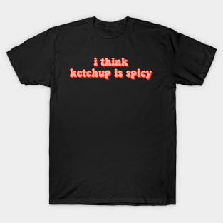 I think ketchup is spicy T-Shirt